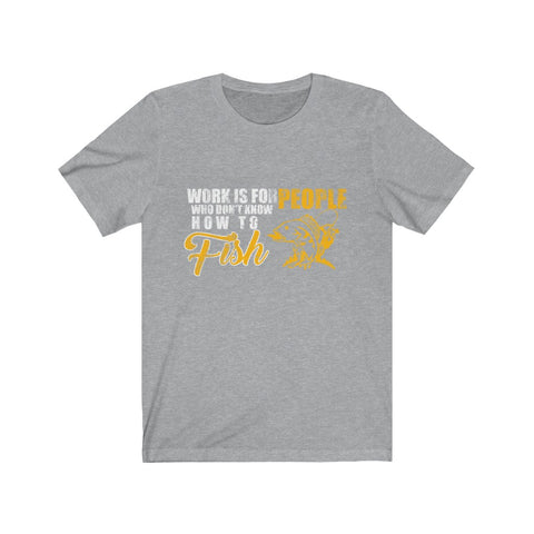 Image of Work is For People Who Don't Know How To Fish - Unisex Tee