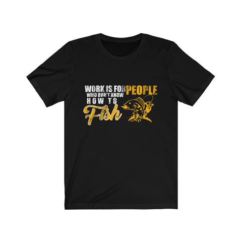 Image of Work is For People Who Don't Know How To Fish - Unisex Tee