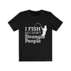 I Fish So I Don't Strangle People - Unisex Tee