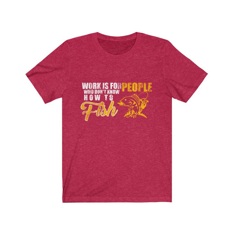 Image of Work is For People Who Don't Know How To Fish - Unisex Tee